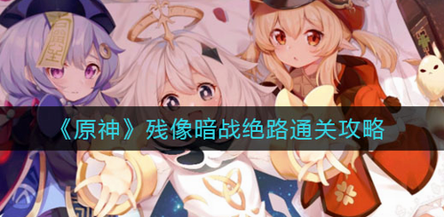 标题原神残像暗战绝路通关技巧
