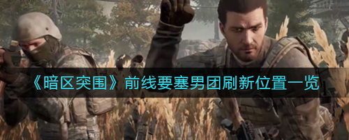 暗区突围前线要塞男团刷新位置
