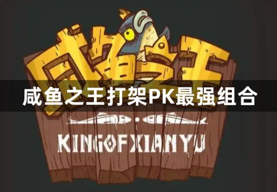 咸鱼之王PK最强阵容组合指南