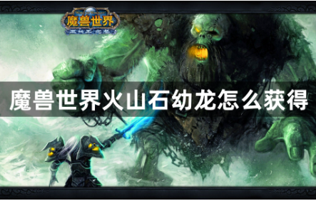 魔兽世界火山石幼龙获取攻略  