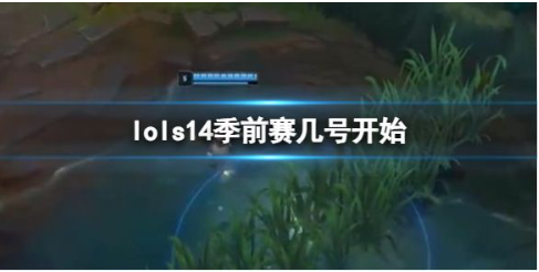 英雄联盟S14季前赛启动时间揭晓